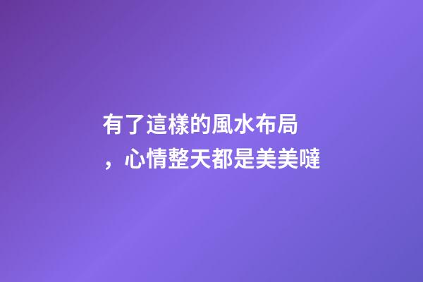 有了這樣的風水布局，心情整天都是美美噠